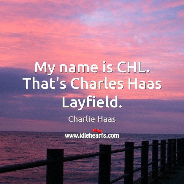 My name is CHL. That’s Charles Haas Layfield. Image