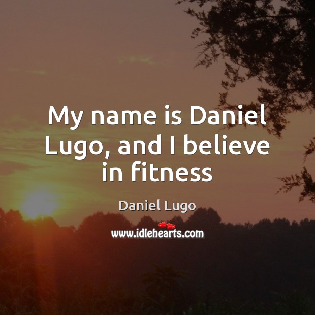 My name is Daniel Lugo, and I believe in fitness Fitness Quotes Image