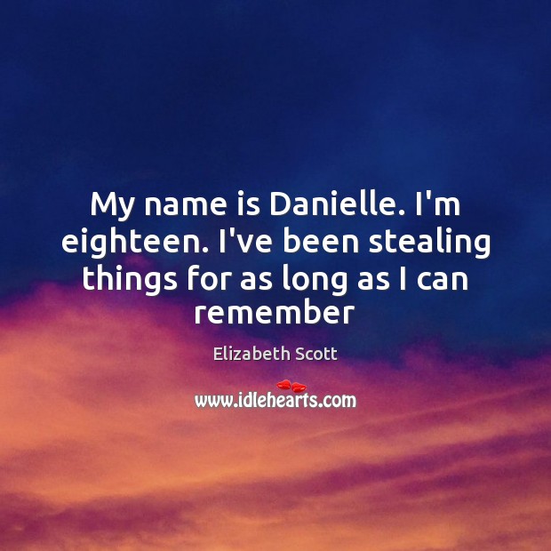 My name is Danielle. I’m eighteen. I’ve been stealing things for as long as I can remember Elizabeth Scott Picture Quote