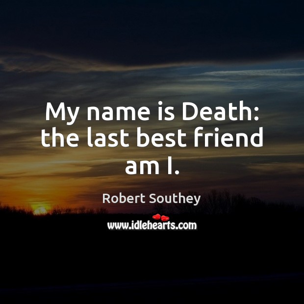 My name is Death: the last best friend am I. Robert Southey Picture Quote