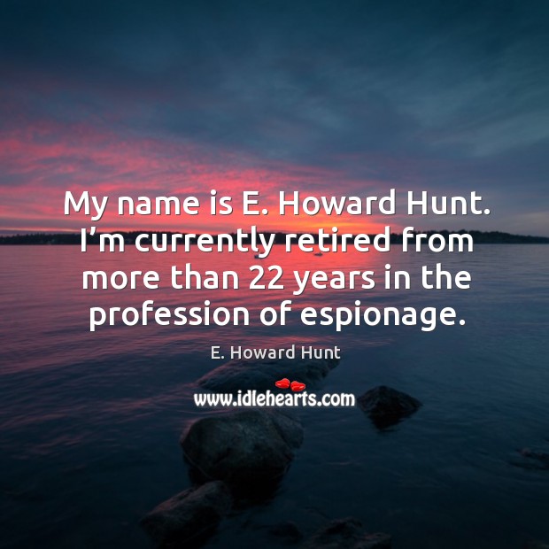 My name is e. Howard hunt. I’m currently retired from more than 22 years in the profession of espionage. Image
