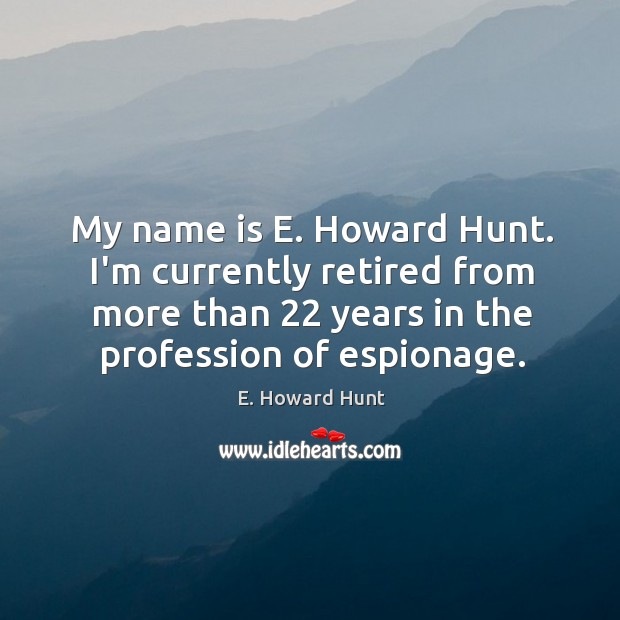 My name is E. Howard Hunt. I’m currently retired from more than 22 Image