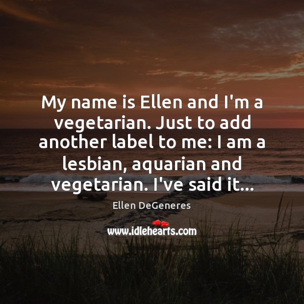 My name is Ellen and I’m a vegetarian. Just to add another Ellen DeGeneres Picture Quote