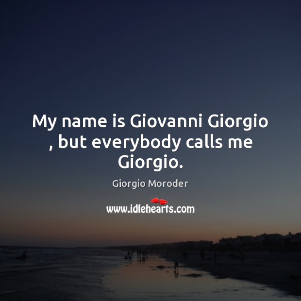 My name is Giovanni Giorgio , but everybody calls me Giorgio. Image