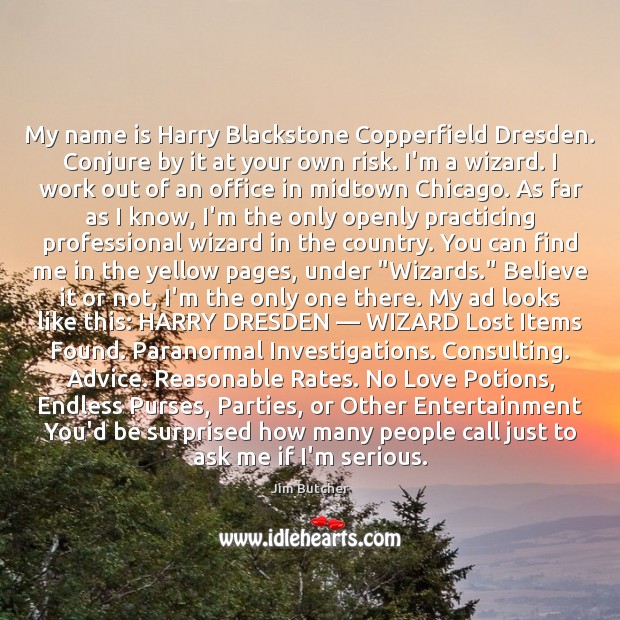 My name is Harry Blackstone Copperfield Dresden. Conjure by it at your Image