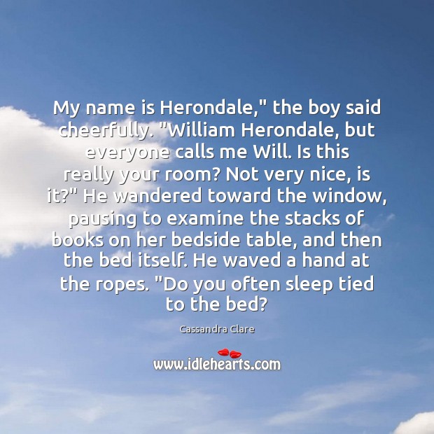 My name is Herondale,” the boy said cheerfully. “William Herondale, but everyone 