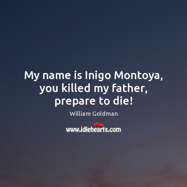My name is Inigo Montoya, you killed my father, prepare to die! William Goldman Picture Quote