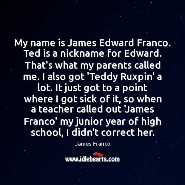 My name is James Edward Franco. Ted is a nickname for Edward. James Franco Picture Quote