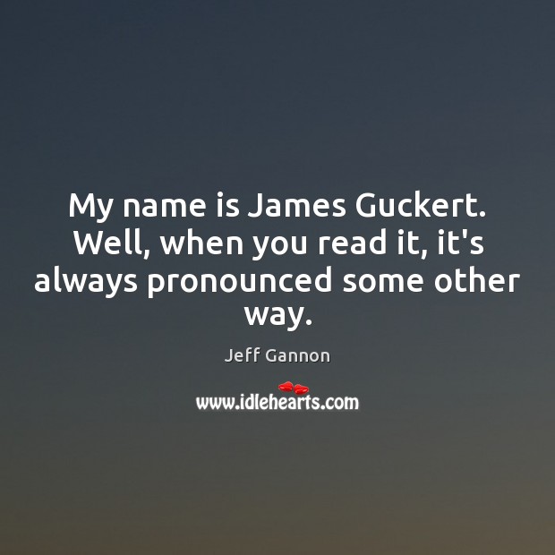 My name is James Guckert. Well, when you read it, it’s always pronounced some other way. Jeff Gannon Picture Quote