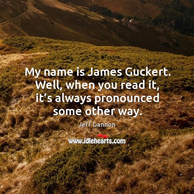 My name is james guckert. Well, when you read it, it’s always pronounced some other way. Jeff Gannon Picture Quote