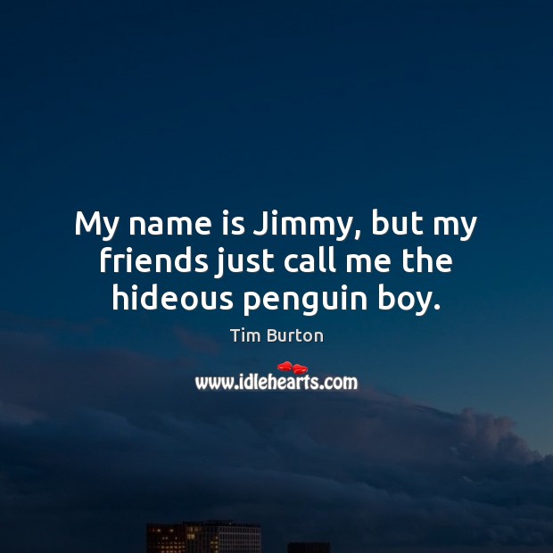 My name is Jimmy, but my friends just call me the hideous penguin boy. Tim Burton Picture Quote