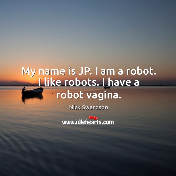 My name is jp. I am a robot. I like robots. I have a robot vagina. Nick Swardson Picture Quote