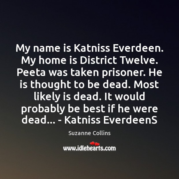 My name is Katniss Everdeen. My home is District Twelve. Peeta was Suzanne Collins Picture Quote