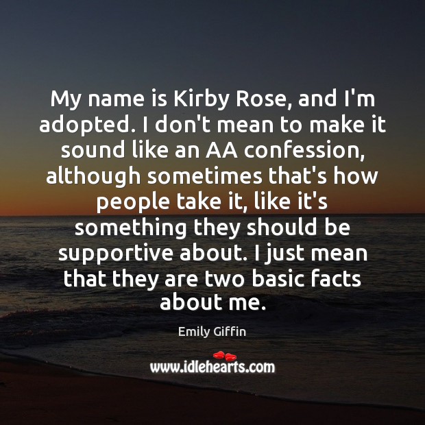 My name is Kirby Rose, and I’m adopted. I don’t mean to Emily Giffin Picture Quote