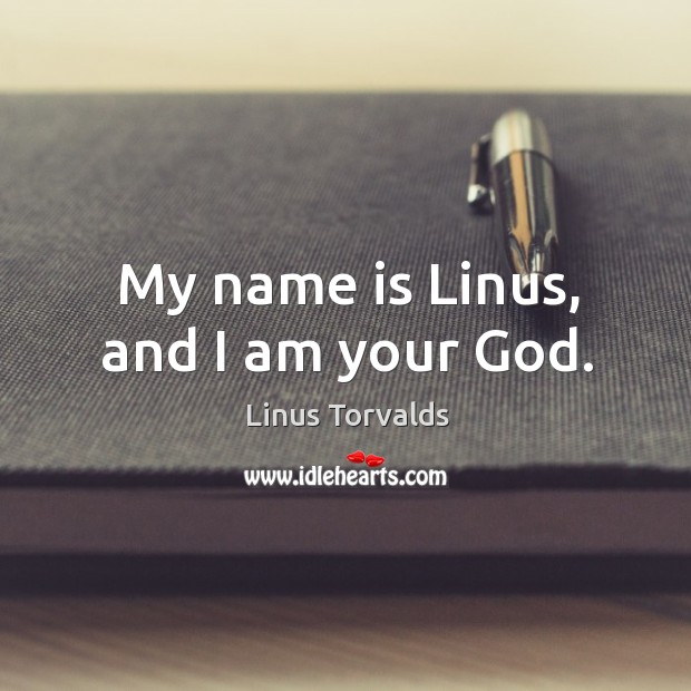 My name is linus, and I am your God. Linus Torvalds Picture Quote