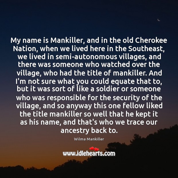 My name is Mankiller, and in the old Cherokee Nation, when we Wilma Mankiller Picture Quote