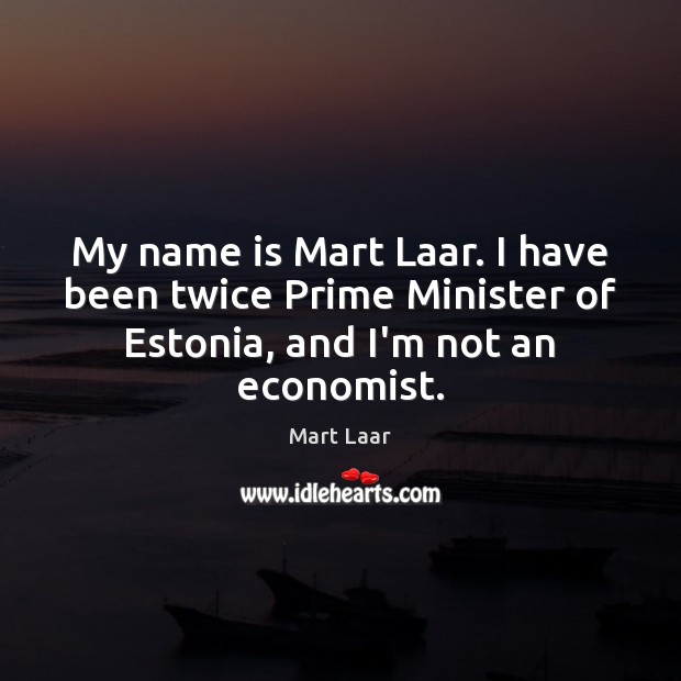 My name is Mart Laar. I have been twice Prime Minister of Mart Laar Picture Quote
