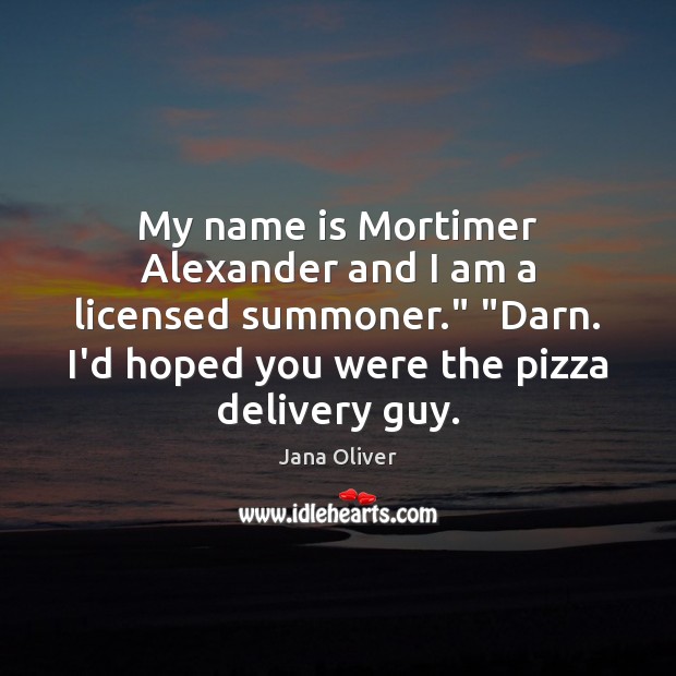 My name is Mortimer Alexander and I am a licensed summoner.” “Darn. Jana Oliver Picture Quote