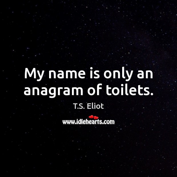 My name is only an anagram of toilets. T.S. Eliot Picture Quote