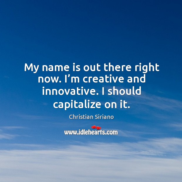 My name is out there right now. I’m creative and innovative. I should capitalize on it. Christian Siriano Picture Quote