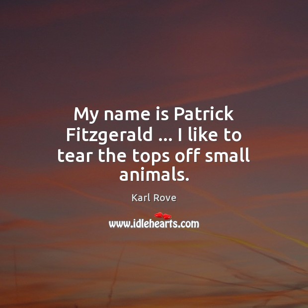 My name is Patrick Fitzgerald … I like to tear the tops off small animals. Image
