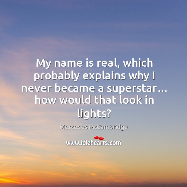 My name is real, which probably explains why I never became a superstar… how would that look in lights? Mercedes McCambridge Picture Quote