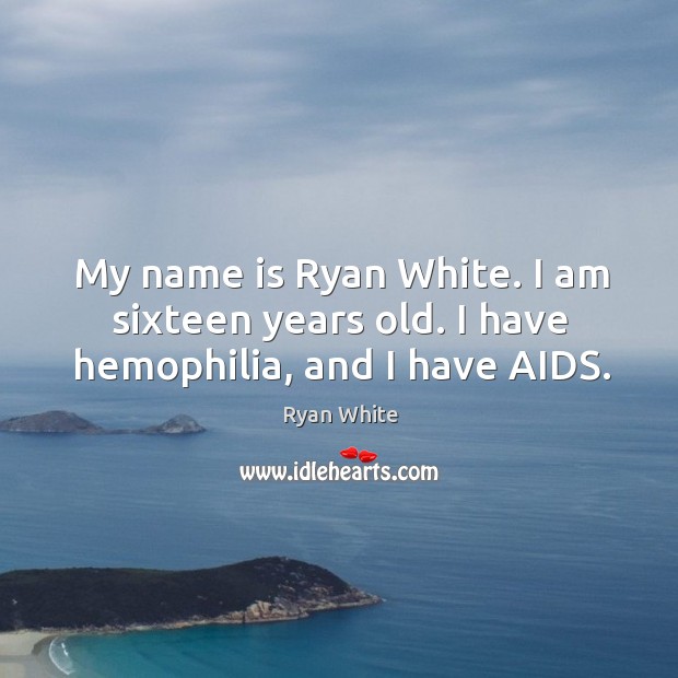 My name is ryan white. I am sixteen years old. I have hemophilia, and I have aids. Image