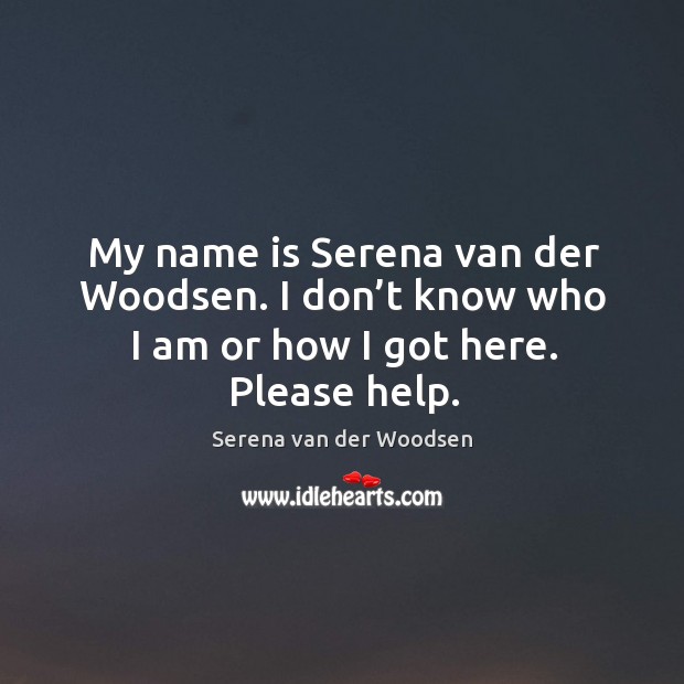 My name is serena van der woodsen. I don’t know who I am or how I got here. Please help. Serena van der Woodsen Picture Quote