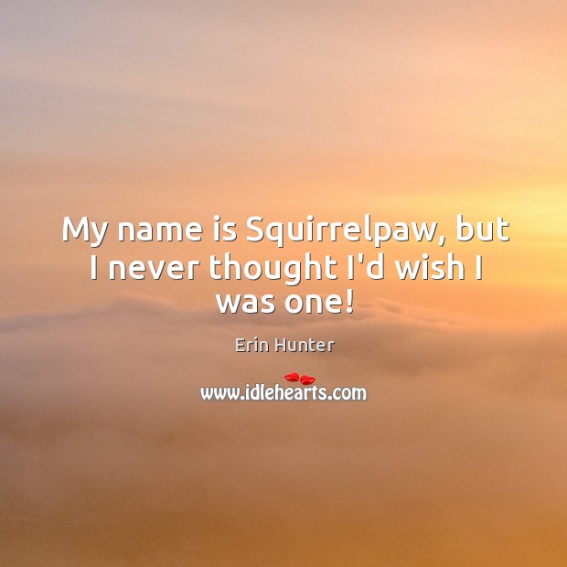 My name is Squirrelpaw, but I never thought I’d wish I was one! Erin Hunter Picture Quote