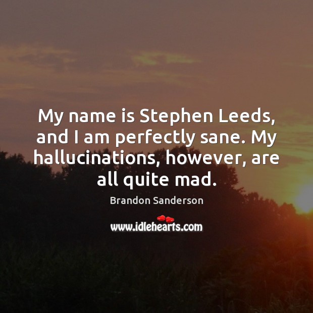 My name is Stephen Leeds, and I am perfectly sane. My hallucinations, Brandon Sanderson Picture Quote