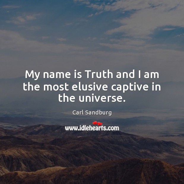 My name is Truth and I am the most elusive captive in the universe. Carl Sandburg Picture Quote