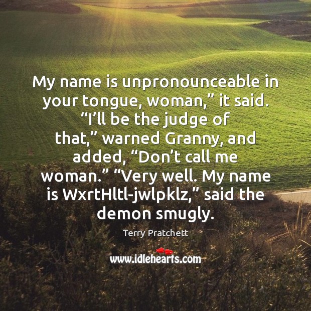 My name is unpronounceable in your tongue, woman,” it said. “I’ll Terry Pratchett Picture Quote