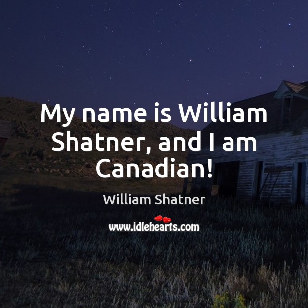 My name is William Shatner, and I am Canadian! William Shatner Picture Quote
