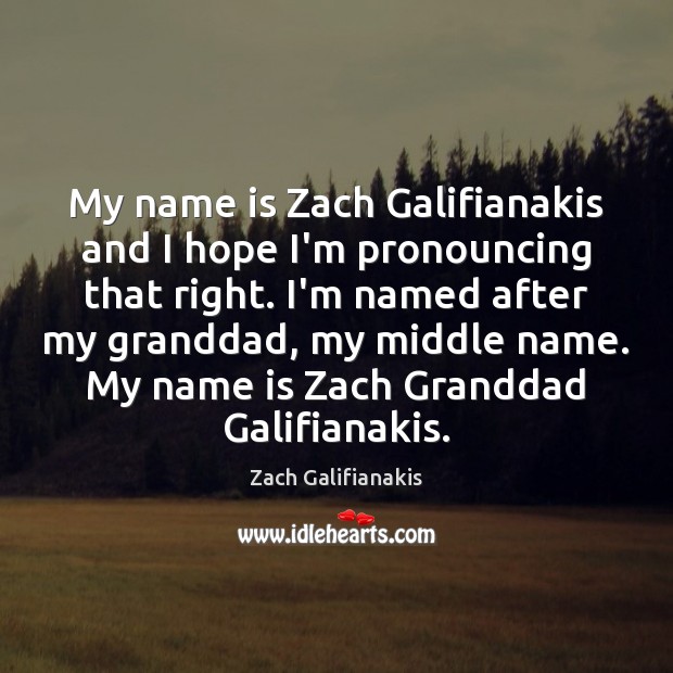 My name is Zach Galifianakis and I hope I’m pronouncing that right. Zach Galifianakis Picture Quote