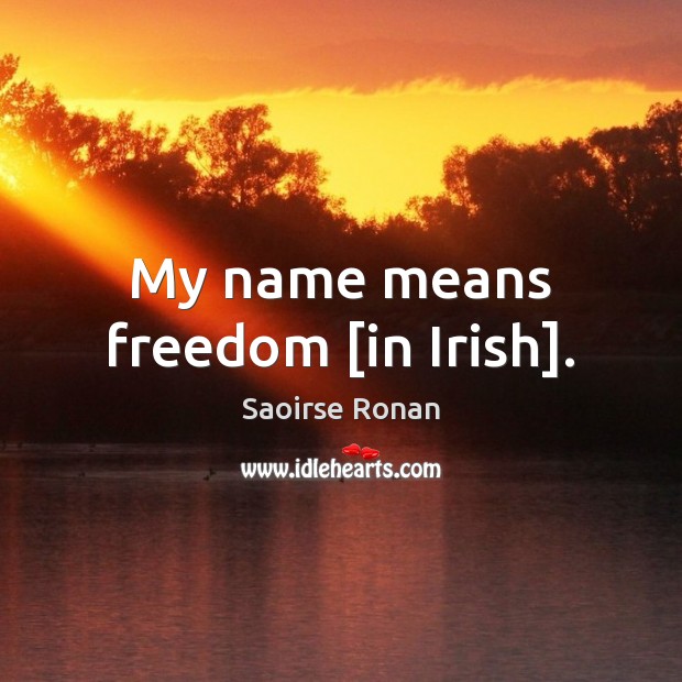 My name means freedom [in Irish]. Saoirse Ronan Picture Quote