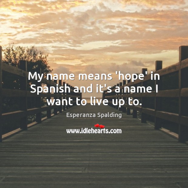 My name means ‘hope’ in Spanish and it’s a name I want to live up to. Esperanza Spalding Picture Quote