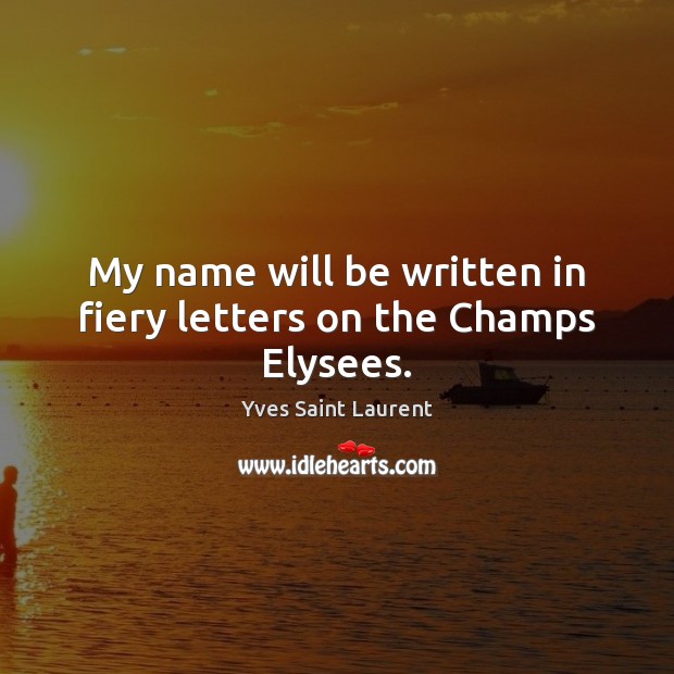 My name will be written in fiery letters on the Champs Elysees. Yves Saint Laurent Picture Quote