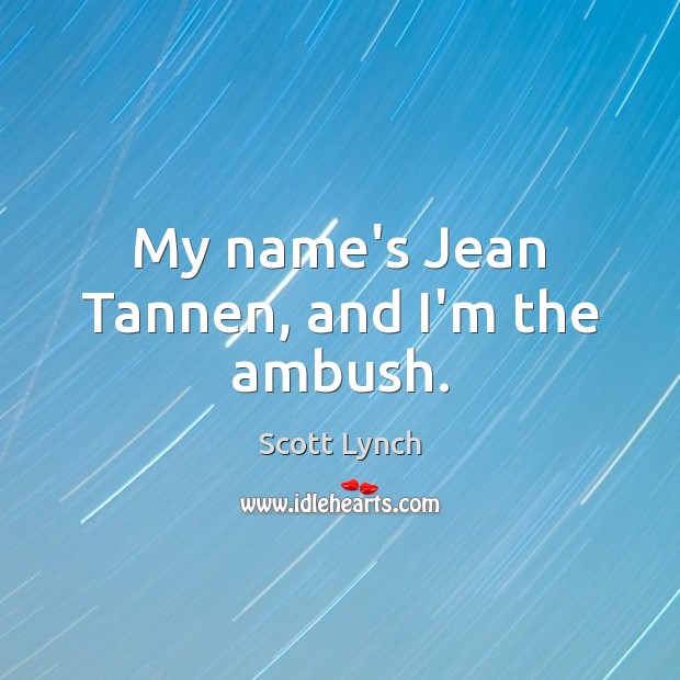 My name’s Jean Tannen, and I’m the ambush. Scott Lynch Picture Quote