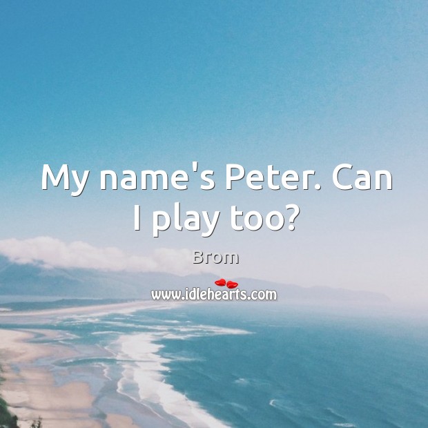 My name’s Peter. Can I play too? Brom Picture Quote