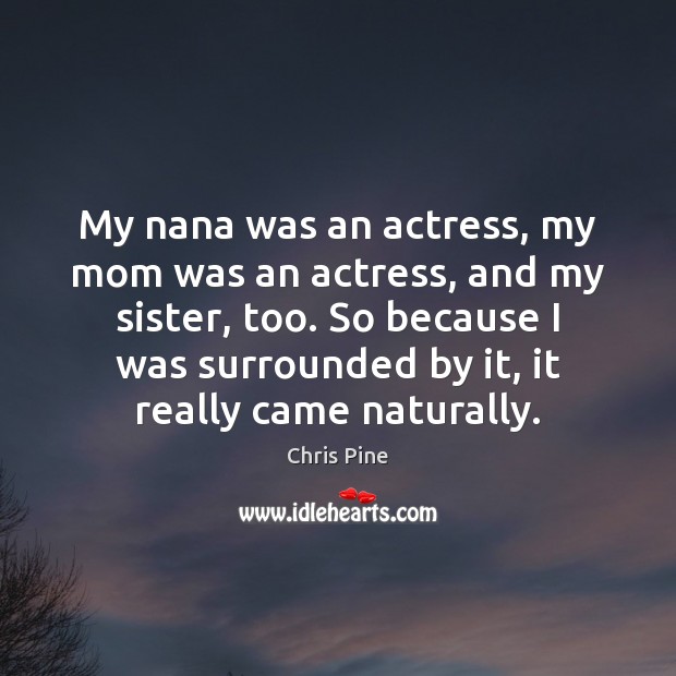 My nana was an actress, my mom was an actress, and my Image