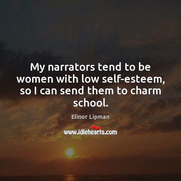 My narrators tend to be women with low self-esteem, so I can send them to charm school. Elinor Lipman Picture Quote