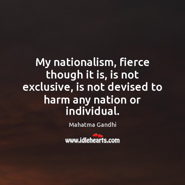 My nationalism, fierce though it is, is not exclusive, is not devised Image