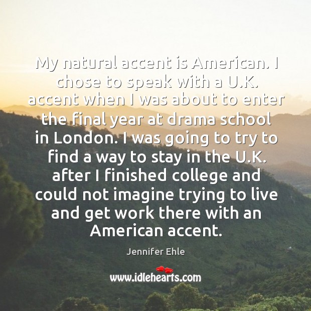 My natural accent is American. I chose to speak with a U. Jennifer Ehle Picture Quote