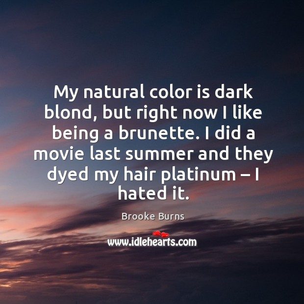 My natural color is dark blond, but right now I like being a brunette. Brooke Burns Picture Quote