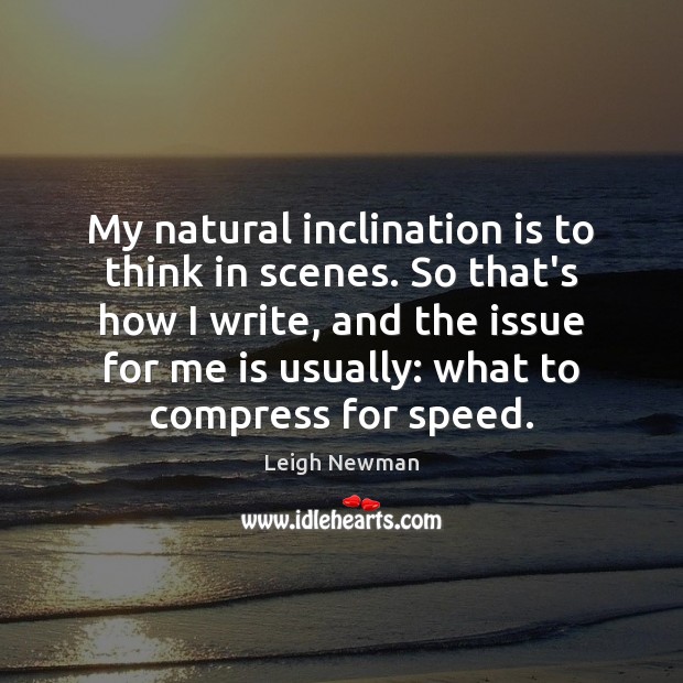 My natural inclination is to think in scenes. So that’s how I Leigh Newman Picture Quote