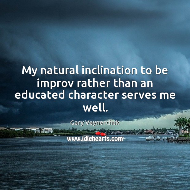 My natural inclination to be improv rather than an educated character serves me well. Gary Vaynerchuk Picture Quote