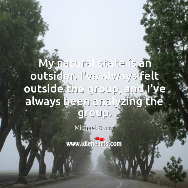My natural state is an outsider. I’ve always felt outside the group, Michael Burry Picture Quote