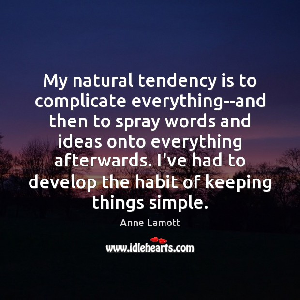 My natural tendency is to complicate everything–and then to spray words and Anne Lamott Picture Quote