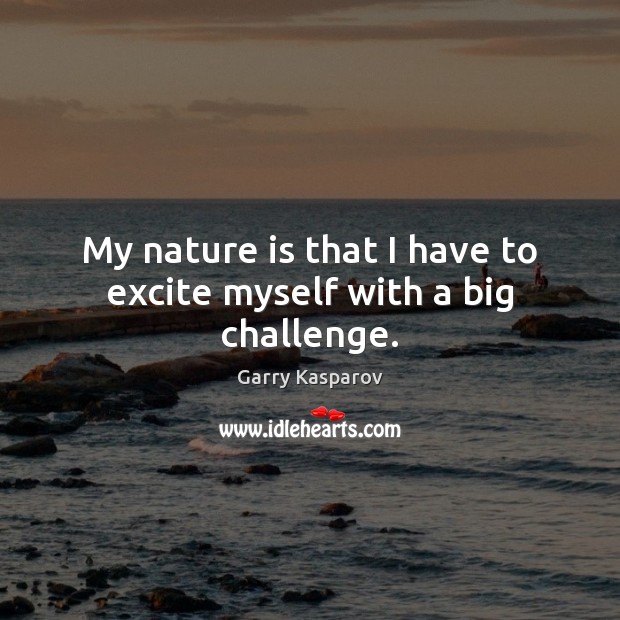 My nature is that I have to excite myself with a big challenge. Garry Kasparov Picture Quote