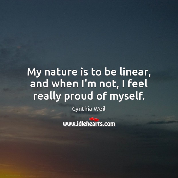 My nature is to be linear, and when I’m not, I feel really proud of myself. Cynthia Weil Picture Quote